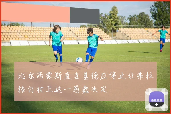 比尔西蒙斯直言基德应停止让弗拉格打控卫这一愚蠢决定
