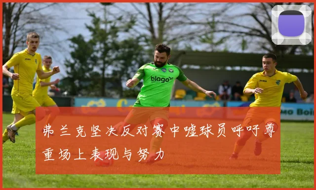 弗兰克坚决反对赛中嘘球员呼吁尊重场上表现与努力