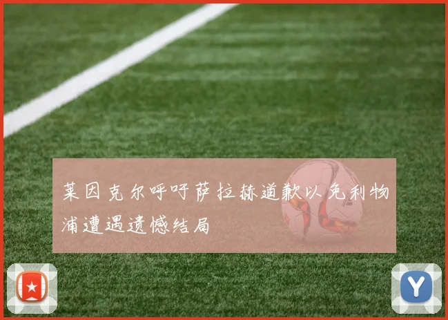 莱因克尔呼吁萨拉赫道歉以免利物浦遭遇遗憾结局