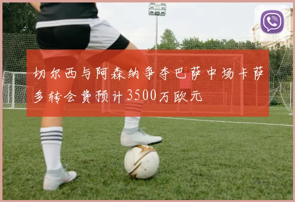 切尔西与阿森纳争夺巴萨中场卡萨多转会费预计3500万欧元
