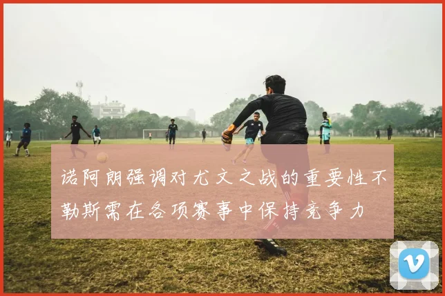 诺阿朗强调对尤文之战的重要性不勒斯需在各项赛事中保持竞争力