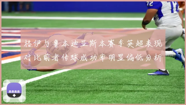 格伊与鲁本迪亚斯本赛季英超表现对比前者传球成功率明显偏低分析