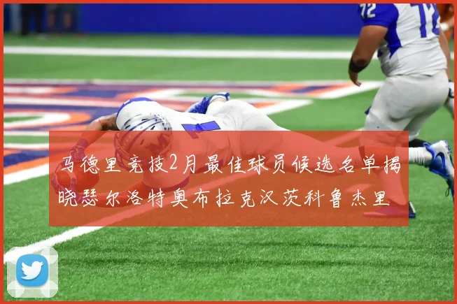 马德里竞技2月最佳球员候选名单揭晓瑟尔洛特奥布拉克汉茨科鲁杰里入围