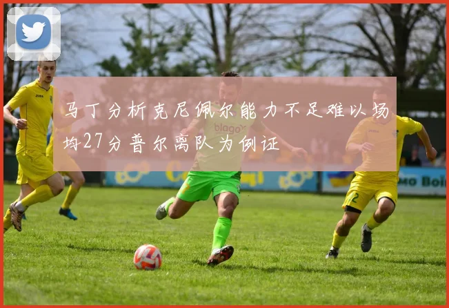 马丁分析克尼佩尔能力不足难以场均27分普尔离队为例证