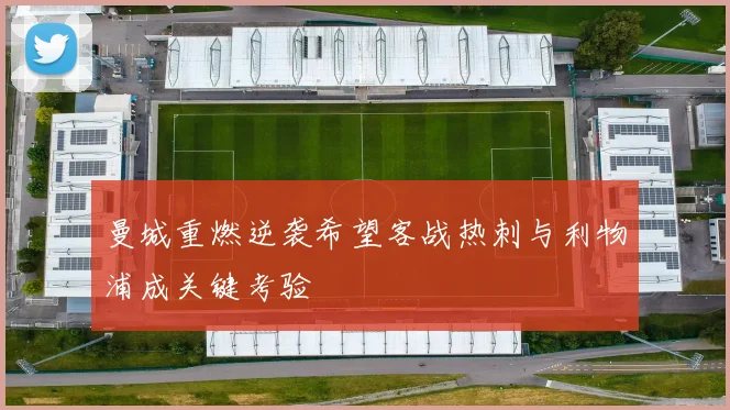 曼城重燃逆袭希望客战热刺与利物浦成关键考验