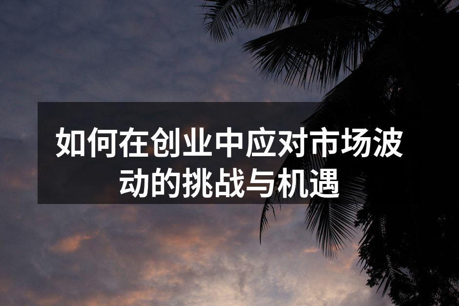 如何在创业中应对市场波动的挑战与机遇